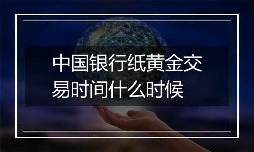 中国银行纸黄金交易时间什么时候