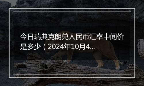 今日瑞典克朗兑人民币汇率中间价是多少（2024年10月4日）