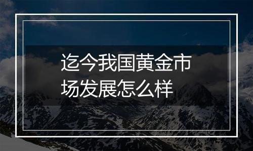 迄今我国黄金市场发展怎么样