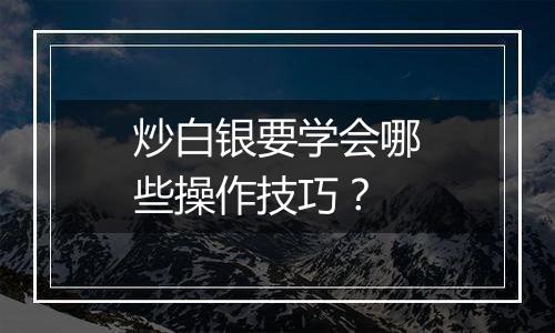 炒白银要学会哪些操作技巧？