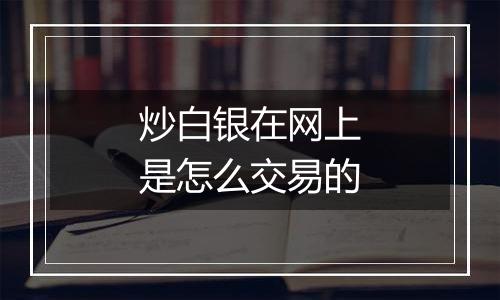 炒白银在网上是怎么交易的