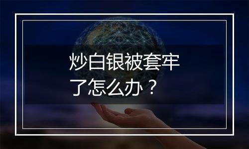 炒白银被套牢了怎么办？