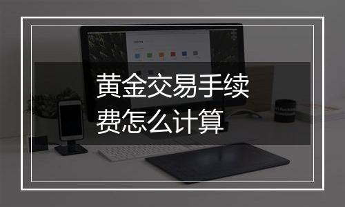 黄金交易手续费怎么计算