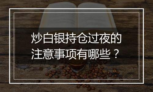 炒白银持仓过夜的注意事项有哪些？