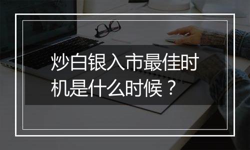 炒白银入市最佳时机是什么时候？