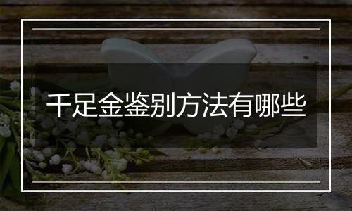 千足金鉴别方法有哪些