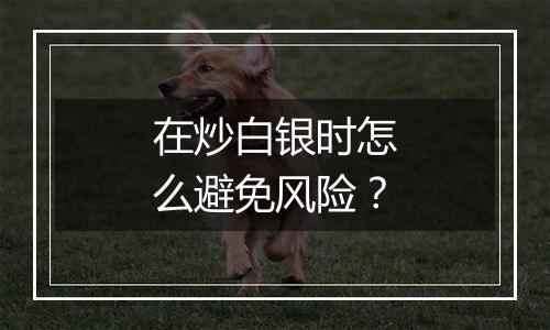 在炒白银时怎么避免风险？