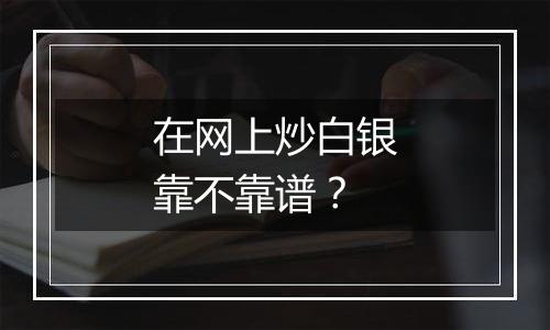 在网上炒白银靠不靠谱？