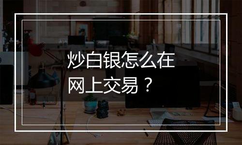 炒白银怎么在网上交易？