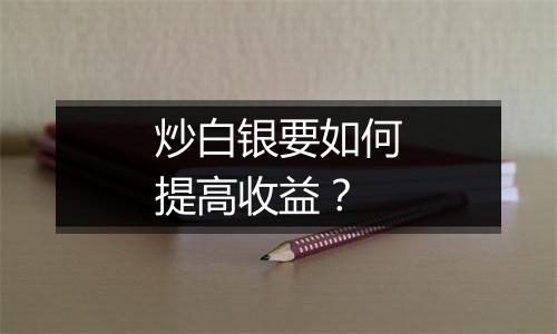 炒白银要如何提高收益？