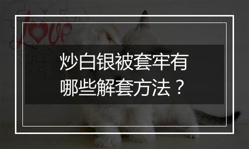 炒白银被套牢有哪些解套方法？