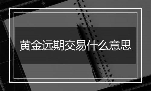 黄金远期交易什么意思