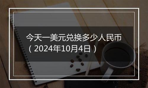 今天一美元兑换多少人民币（2024年10月4日）