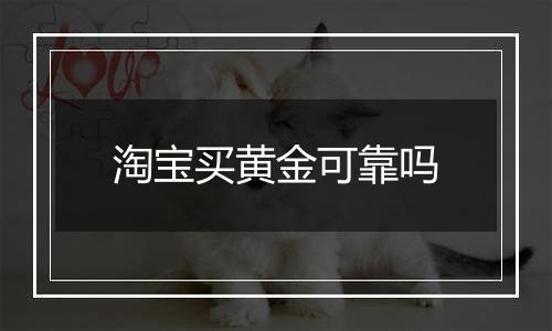 淘宝买黄金可靠吗