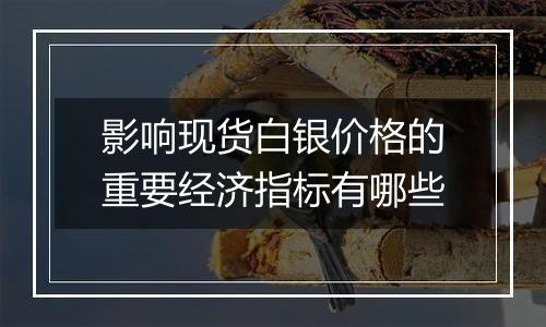 影响现货白银价格的重要经济指标有哪些