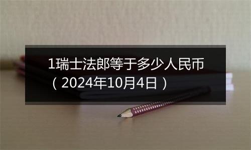 1瑞士法郎等于多少人民币（2024年10月4日）