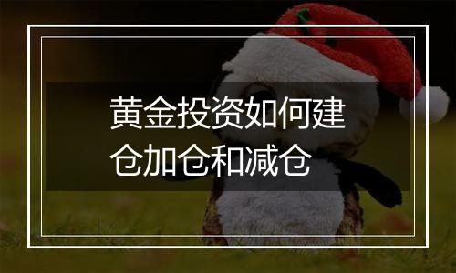 黄金投资如何建仓加仓和减仓