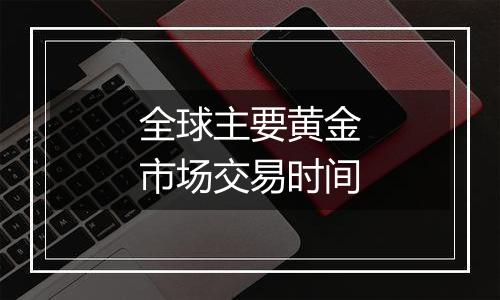 全球主要黄金市场交易时间