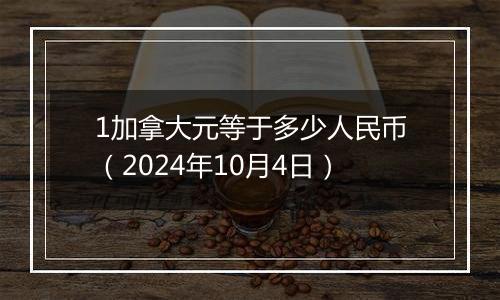 1加拿大元等于多少人民币（2024年10月4日）