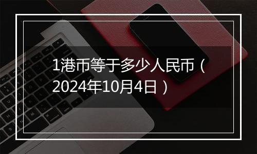 1港币等于多少人民币（2024年10月4日）