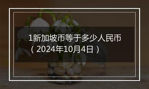 1新加坡币等于多少人民币（2024年10月4日）