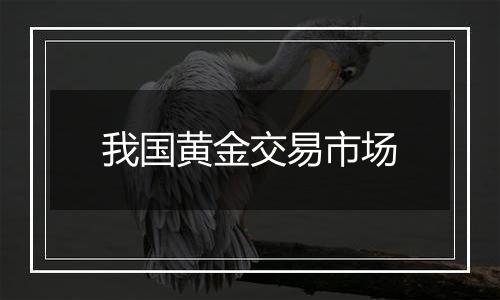 我国黄金交易市场