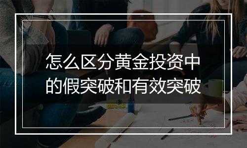 怎么区分黄金投资中的假突破和有效突破