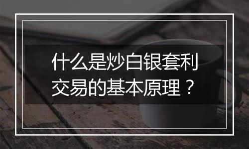 什么是炒白银套利交易的基本原理？