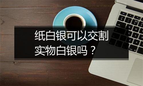 纸白银可以交割实物白银吗？