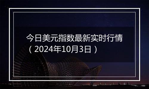 今日美元指数最新实时行情（2024年10月3日）