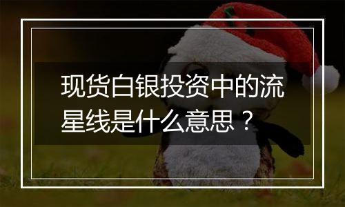 现货白银投资中的流星线是什么意思？