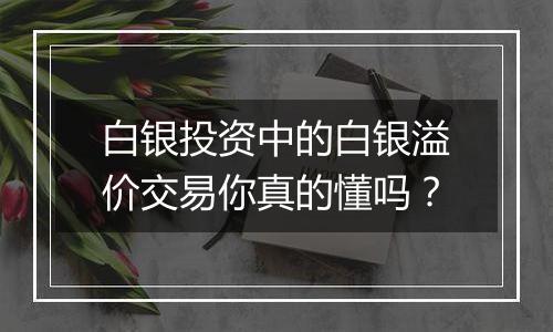 白银投资中的白银溢价交易你真的懂吗？