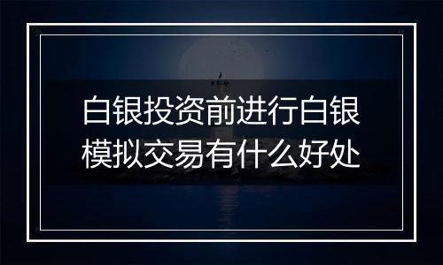 白银投资前进行白银模拟交易有什么好处