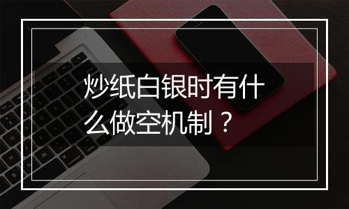 炒纸白银时有什么做空机制？