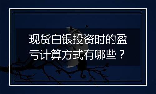 现货白银投资时的盈亏计算方式有哪些？