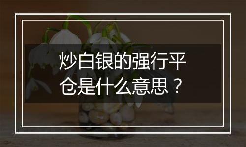 炒白银的强行平仓是什么意思？