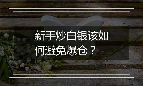 新手炒白银该如何避免爆仓？