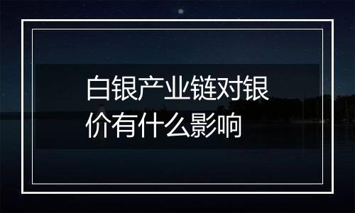 白银产业链对银价有什么影响