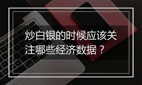 炒白银的时候应该关注哪些经济数据？