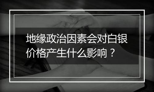 地缘政治因素会对白银价格产生什么影响？