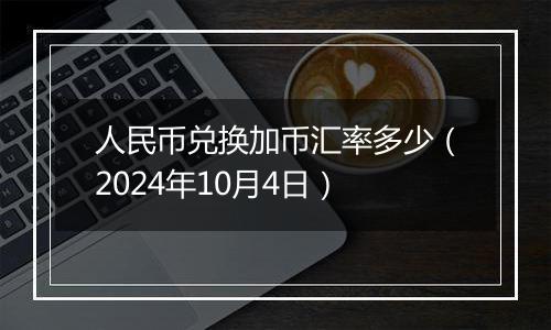 人民币兑换加币汇率多少（2024年10月4日）