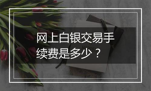 网上白银交易手续费是多少？