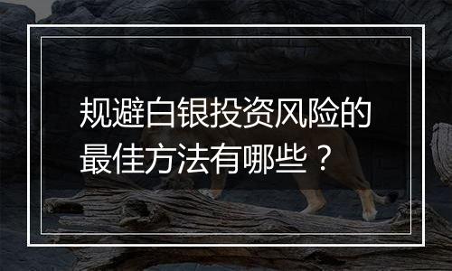 规避白银投资风险的最佳方法有哪些？