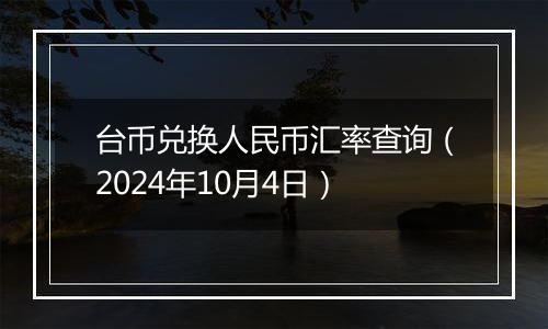 台币兑换人民币汇率查询（2024年10月4日）