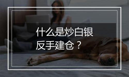 什么是炒白银反手建仓？