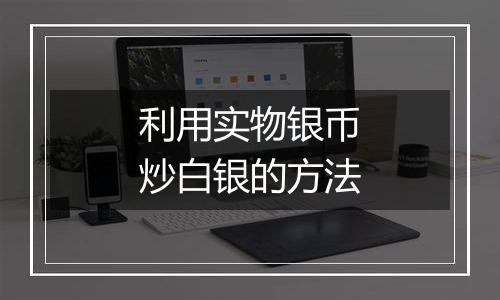 利用实物银币炒白银的方法