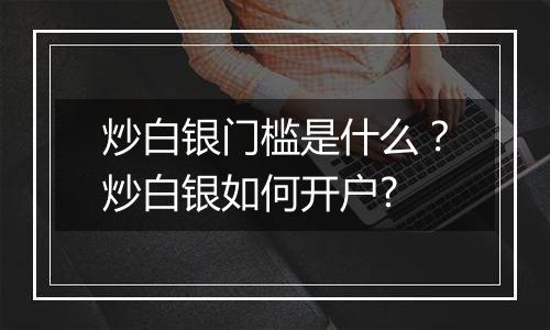 炒白银门槛是什么？炒白银如何开户?