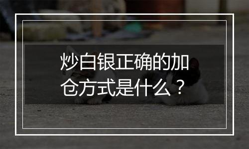 炒白银正确的加仓方式是什么？