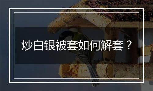 炒白银被套如何解套？