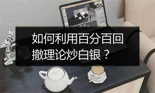 如何利用百分百回撤理论炒白银？